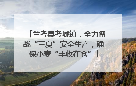 兰考县考城镇：全力备战“三夏”安全生产，确保小麦“丰收在仓”