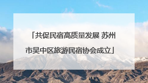 共促民宿高质量发展 苏州市吴中区旅游民宿协会成立