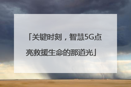 关键时刻，智慧5G点亮救援生命的那道光