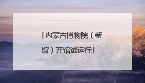 内蒙古博物院（新馆）开馆试运行