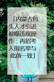 内蒙古包头人才引进被曝违规操作：再招考入围名单与此前一致