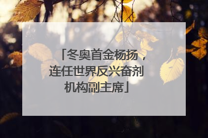冬奥首金杨扬，连任世界反兴奋剂机构副主席