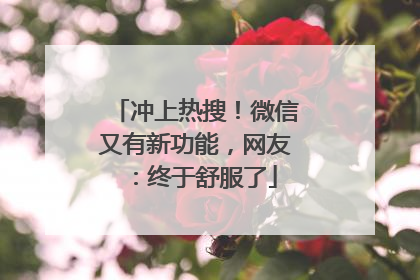 冲上热搜！微信又有新功能，网友：终于舒服了