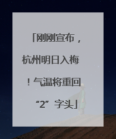 刚刚宣布，杭州明日入梅！气温将重回“2”字头