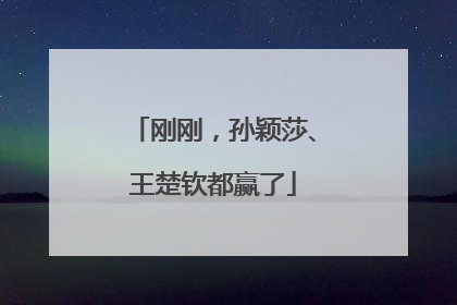 刚刚，孙颖莎、王楚钦都赢了