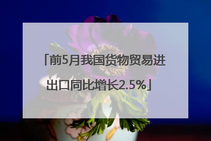前5月我国货物贸易进出口同比增长2.5%