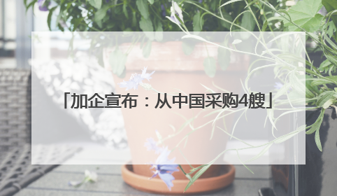 加企宣布：从中国采购4艘