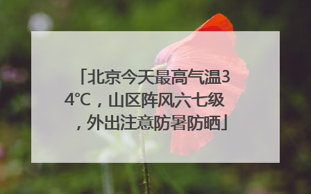 北京今天最高气温34℃，山区阵风六七级，外出注意防暑防晒