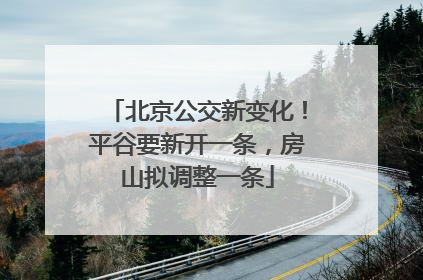 北京公交新变化！平谷要新开一条，房山拟调整一条