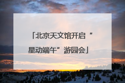 北京天文馆开启“星动端午”游园会