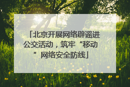 北京开展网络辟谣进公交活动，筑牢“移动”网络安全防线