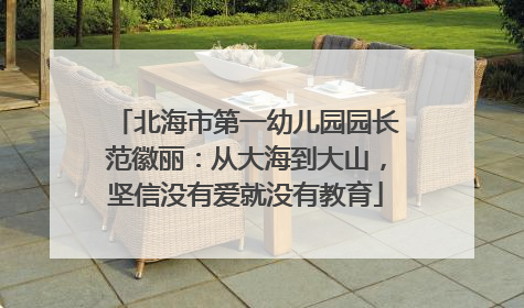 北海市第一幼儿园园长范徽丽：从大海到大山，坚信没有爱就没有教育