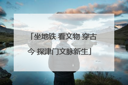 坐地铁 看文物 穿古今 探津门文脉新生
