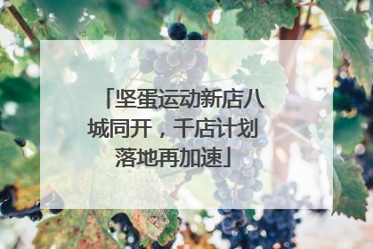 坚蛋运动新店八城同开，千店计划落地再加速