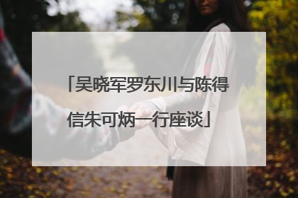 吴晓军罗东川与陈得信朱可炳一行座谈