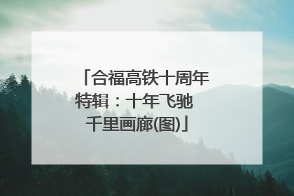 合福高铁十周年特辑：十年飞驰 千里画廊(图)