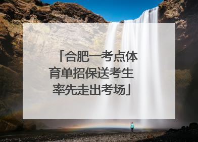 合肥一考点体育单招保送考生率先走出考场