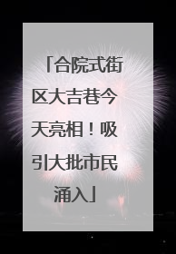 合院式街区大吉巷今天亮相！吸引大批市民涌入