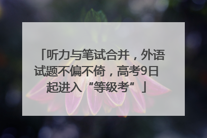 听力与笔试合并，外语试题不偏不倚，高考9日起进入“等级考”