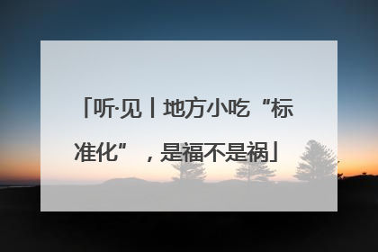 听·见丨地方小吃“标准化”，是福不是祸