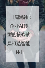 周鸿祎：企业AI转型的核心就是打造智能体