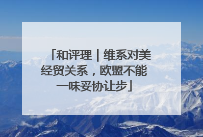 和评理｜维系对美经贸关系，欧盟不能一味妥协让步