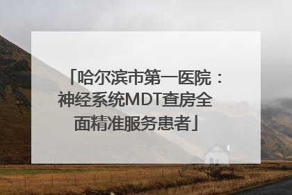 哈尔滨市第一医院：神经系统MDT查房全面精准服务患者