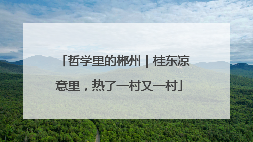 哲学里的郴州｜桂东凉意里，热了一村又一村