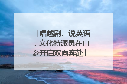 唱越剧、说英语，文化特派员在山乡开启双向奔赴