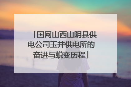 国网山西山阴县供电公司玉井供电所的奋进与蜕变历程