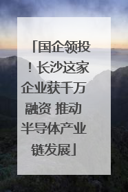 国企领投！长沙这家企业获千万融资 推动半导体产业链发展