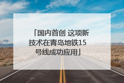 国内首创 这项新技术在青岛地铁15号线成功应用