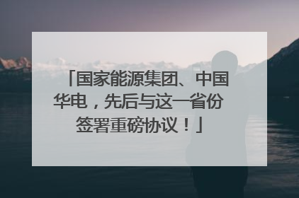 国家能源集团、中国华电，先后与这一省份签署重磅协议！