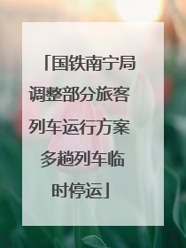 国铁南宁局调整部分旅客列车运行方案 多趟列车临时停运