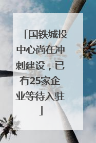 国铁城投中心尚在冲刺建设，已有25家企业等待入驻
