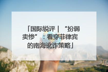 国际锐评｜“扮弱卖惨”：看穿菲律宾的南海讹诈策略