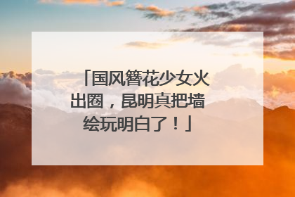 国风簪花少女火出圈，昆明真把墙绘玩明白了！