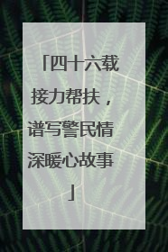 四十六载接力帮扶，谱写警民情深暖心故事