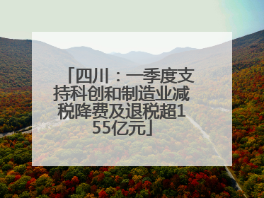 四川：一季度支持科创和制造业减税降费及退税超155亿元