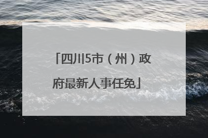 四川5市（州）政府最新人事任免