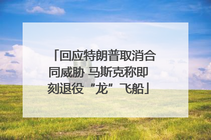 回应特朗普取消合同威胁 马斯克称即刻退役“龙”飞船