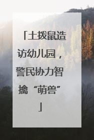 土拨鼠造访幼儿园，警民协力智擒“萌兽”