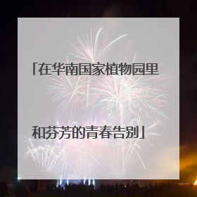 在华南国家植物园里和芬芳的青春告别