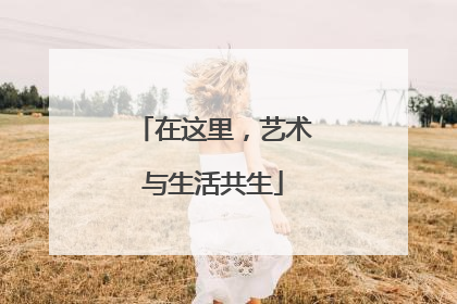在这里，艺术与生活共生