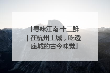 寻味江南·十三鲜｜在杭州上城，吃透一座城的古今味觉