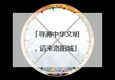 寻溯中华文明，请来洛阳城