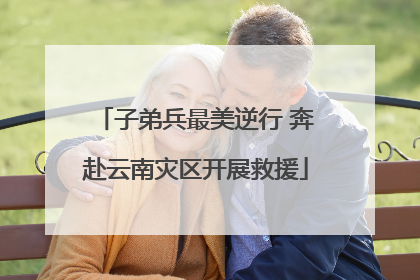 子弟兵最美逆行 奔赴云南灾区开展救援