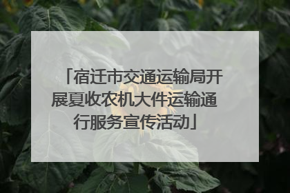 宿迁市交通运输局开展夏收农机大件运输通行服务宣传活动