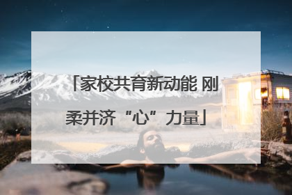 家校共育新动能 刚柔并济“心”力量