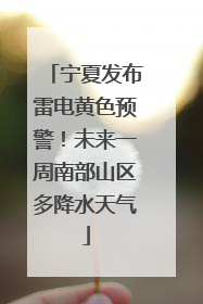宁夏发布雷电黄色预警！未来一周南部山区多降水天气